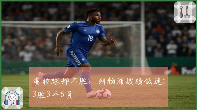 高控球却不胜，利物浦战绩低迷：3胜3平6负