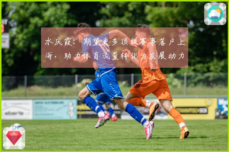 水庆霞：期望更多顶级赛事落户上海，助力体育流量转化为发展动力