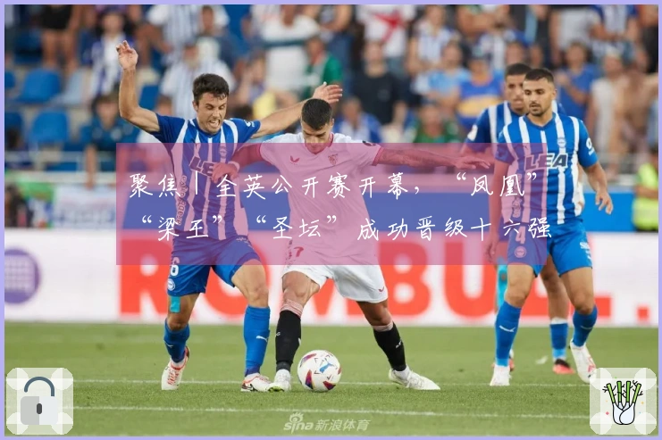 聚焦｜全英公开赛开幕，“凤凰”“梁王”“圣坛”成功晋级十六强