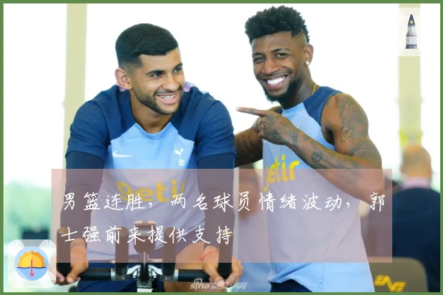 男篮连胜，两名球员情绪波动，郭士强前来提供支持