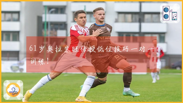 61岁奥拉朱旺传授低位技巧一对一训练！
