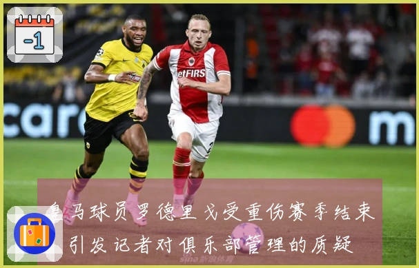 皇马球员罗德里戈受重伤赛季结束，引发记者对俱乐部管理的质疑