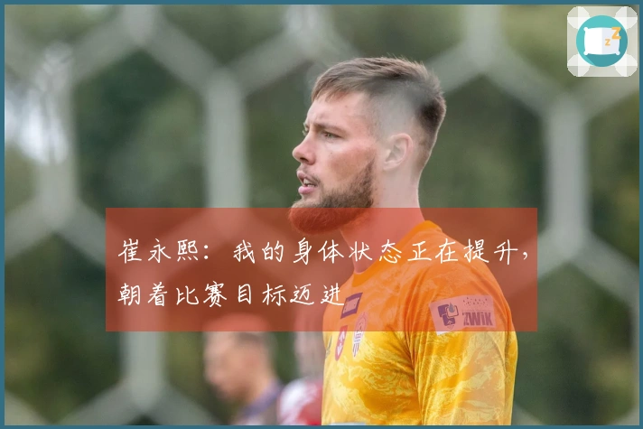 崔永熙：我的身体状态正在提升，朝着比赛目标迈进