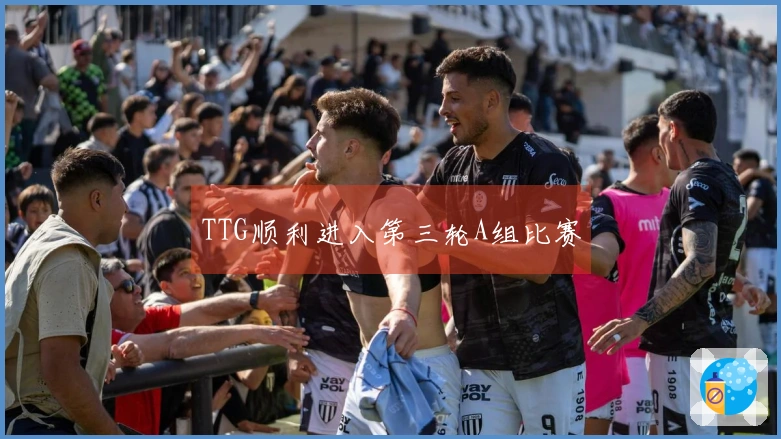 TTG顺利进入第三轮A组比赛