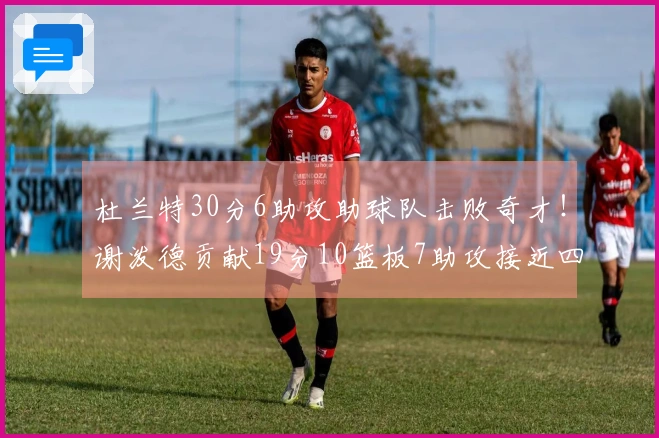 杜兰特30分6助攻助球队击败奇才！谢泼德贡献19分10篮板7助攻接近四双，伊森遭驱逐，阿门因伤退场