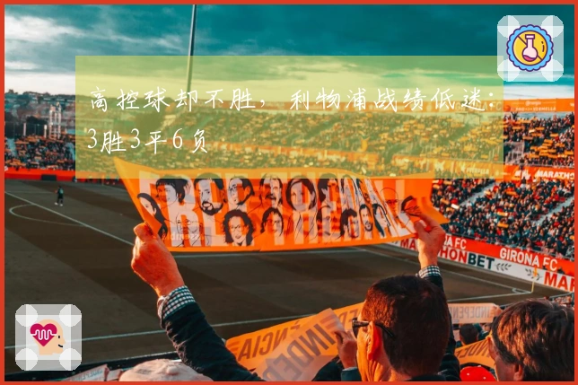 高控球却不胜，利物浦战绩低迷：3胜3平6负