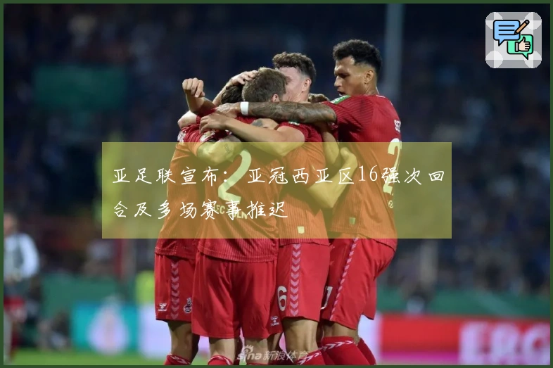 亚足联宣布：亚冠西亚区16强次回合及多场赛事推迟