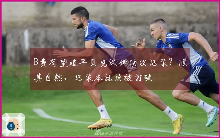 B费有望追平贝克汉姆助攻记录？顺其自然，记录本就该被打破