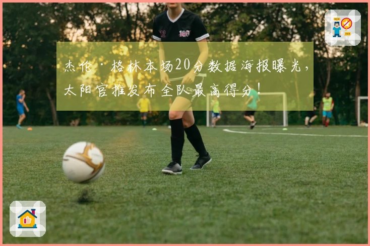 杰伦·格林本场20分数据海报曝光，太阳官推发布全队最高得分！