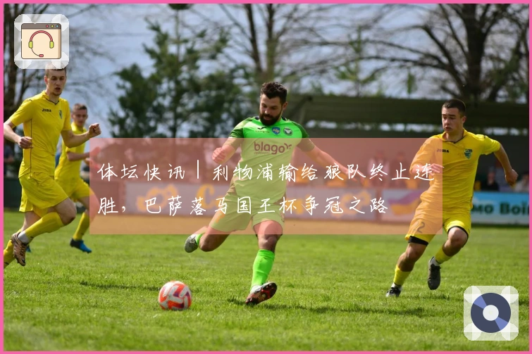 体坛快讯｜利物浦输给狼队终止连胜，巴萨落马国王杯争冠之路